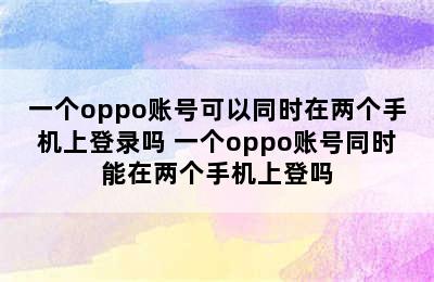 一个oppo账号可以同时在两个手机上登录吗 一个oppo账号同时能在两个手机上登吗